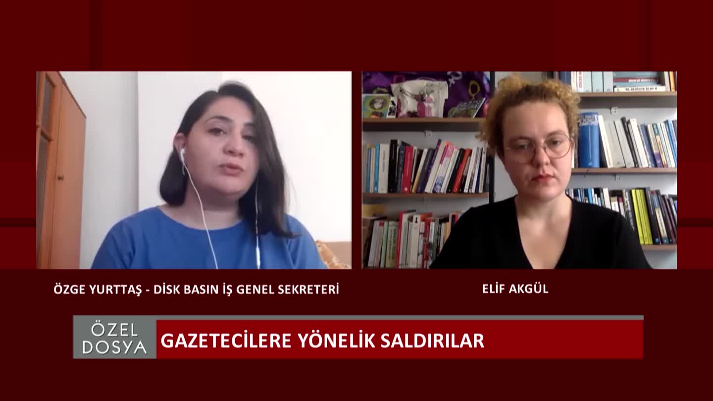 OZEL DOSYA GAZETECILERE YONELIK SALDIRILAR OZGE YURTTAS ELIF AKGUL